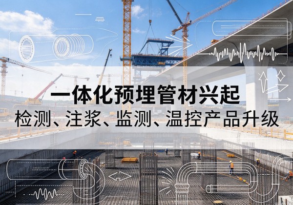江川一体化管材产品兴起，声测注浆一体管、多功能预埋管应用增多