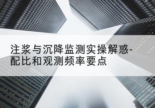江川水泥浆配比不当会不会造成注浆管堵管？-注浆与沉降监测实操解惑-配比和观测频率要点