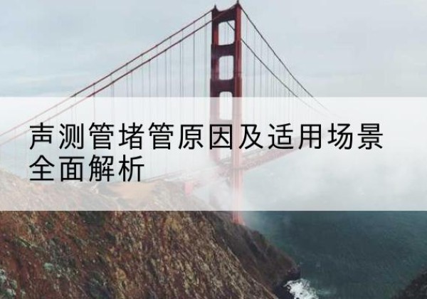 江川声测管堵管的主要原因有哪些？-声测管堵管原因及适用场景全面解析